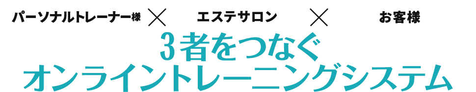 パーソナルトレーナー様・エステサロン・お客様 ３者をつなぐオンライントレーニングシステム