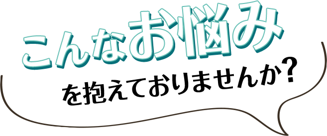 こんなお悩み抱えていませんか？